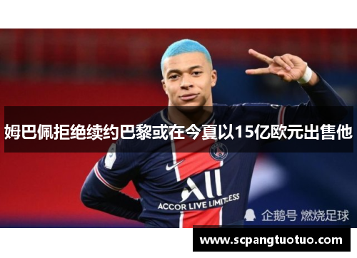 姆巴佩拒绝续约巴黎或在今夏以15亿欧元出售他